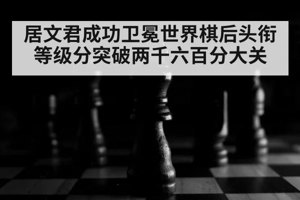 居文君成功卫冕世界棋后头衔等级分突破两千六百分大关 | kaiyun